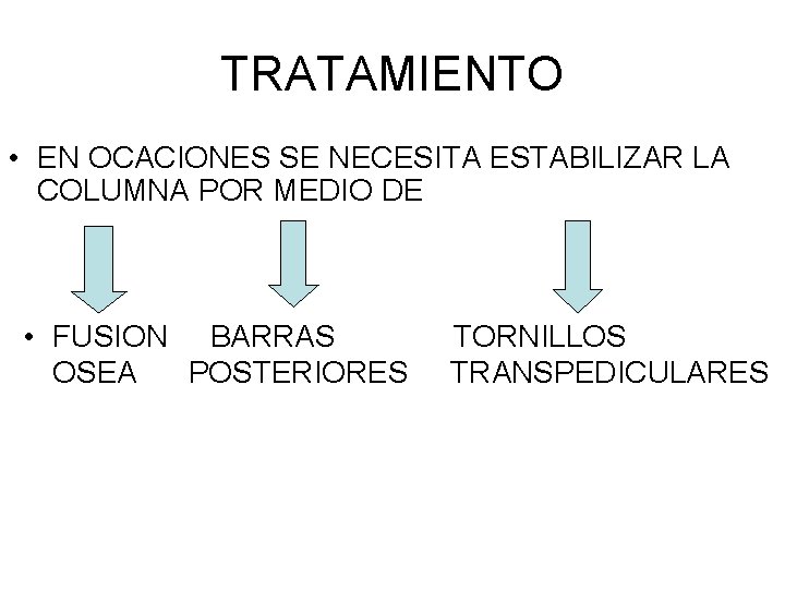 TRATAMIENTO • EN OCACIONES SE NECESITA ESTABILIZAR LA COLUMNA POR MEDIO DE • FUSION