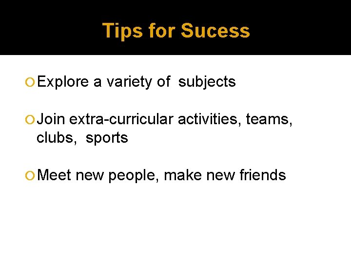 Tips for Sucess Explore a variety of subjects Join extra-curricular activities, teams, clubs, sports