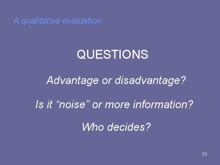 A qualitative evaluation QUESTIONS Advantage or disadvantage? Is it “noise” or more information? Who