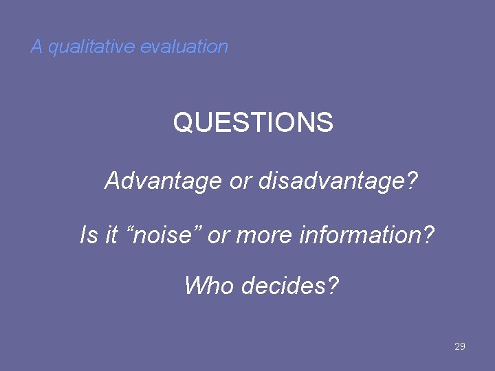 A qualitative evaluation QUESTIONS Advantage or disadvantage? Is it “noise” or more information? Who A qualitative evaluation QUESTIONS Advantage or disadvantage? Is it “noise” or more information? Who