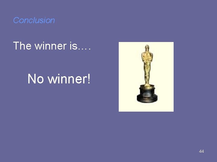 Conclusion The winner is…. No winner! 44 Conclusion The winner is…. No winner! 44
