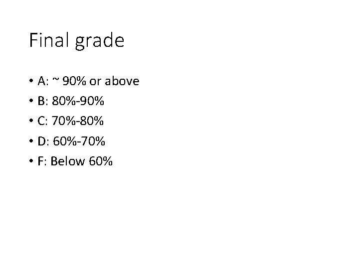 Final grade • A: ~ 90% or above • B: 80%-90% • C: 70%-80%