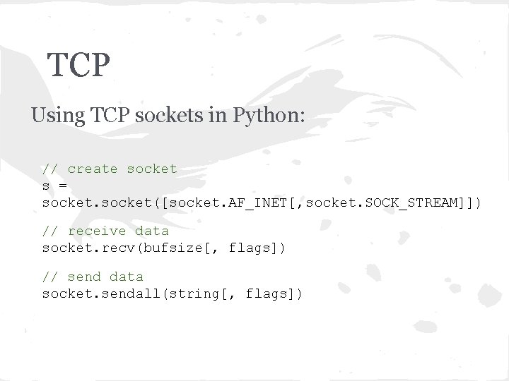 TCP Using TCP sockets in Python: // create socket s = socket([socket. AF_INET[, socket.