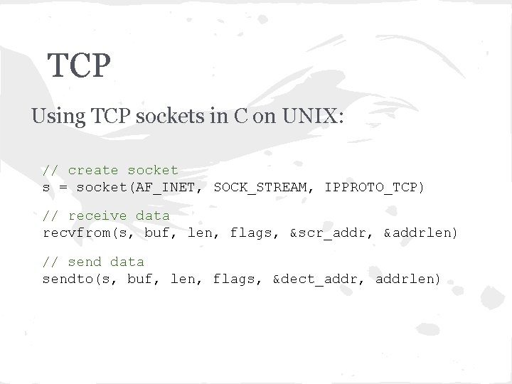 TCP Using TCP sockets in C on UNIX: // create socket s = socket(AF_INET,