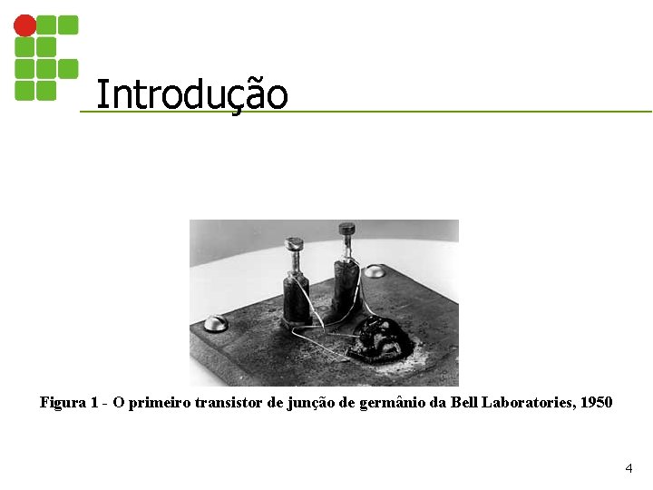 Introdução Figura 1 - O primeiro transistor de junção de germânio da Bell Laboratories,