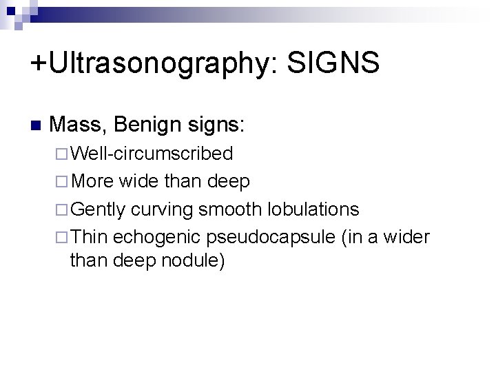 +Ultrasonography: SIGNS n Mass, Benign signs: ¨ Well-circumscribed ¨ More wide than deep ¨
