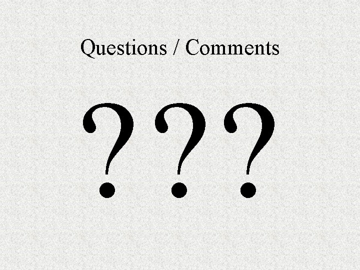 Questions / Comments ? ? ? 