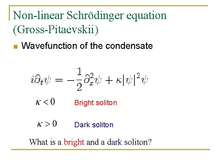 Non-linear Schrödinger equation (Gross-Pitaevskii) n Wavefunction of the condensate Bright soliton Dark soliton What