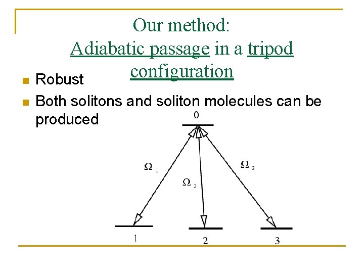 n n Our method: Adiabatic passage in a tripod configuration Robust Both solitons and