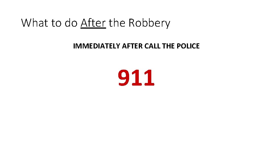 What to do After the Robbery IMMEDIATELY AFTER CALL THE POLICE 911 