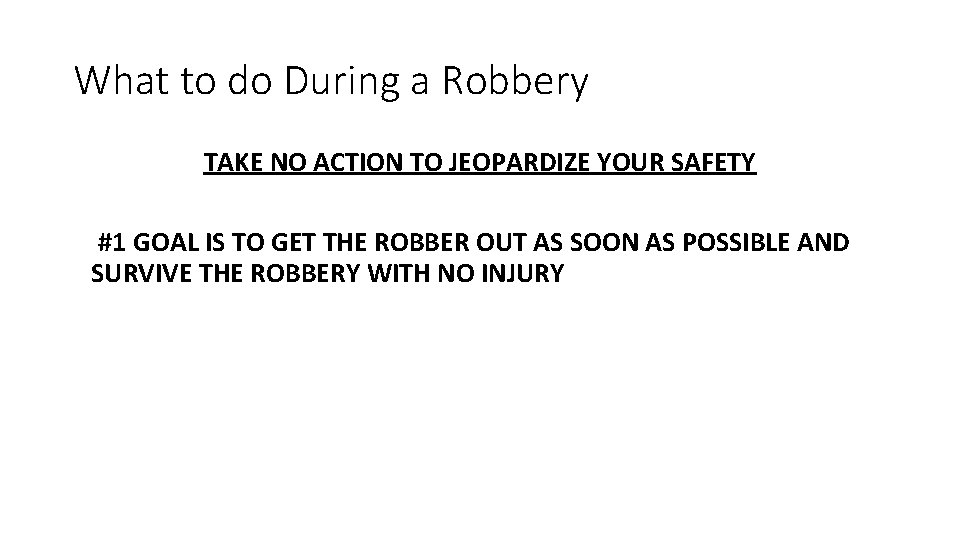 What to do During a Robbery TAKE NO ACTION TO JEOPARDIZE YOUR SAFETY #1