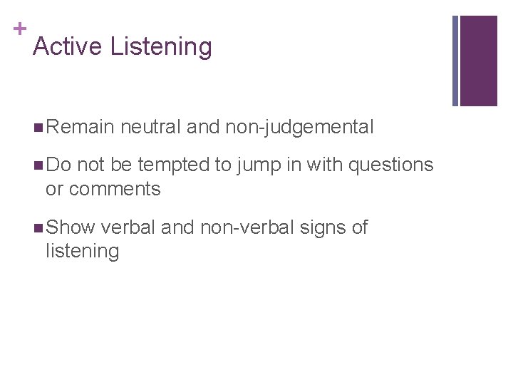 + Active Listening n Remain neutral and non-judgemental n Do not be tempted to