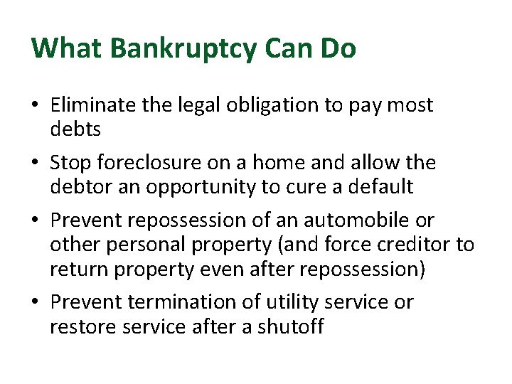 What Bankruptcy Can Do • Eliminate the legal obligation to pay most debts •