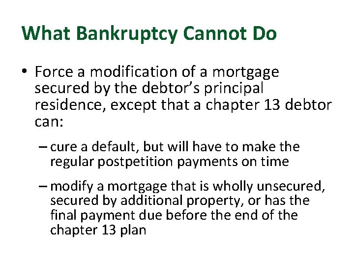 What Bankruptcy Cannot Do • Force a modification of a mortgage secured by the