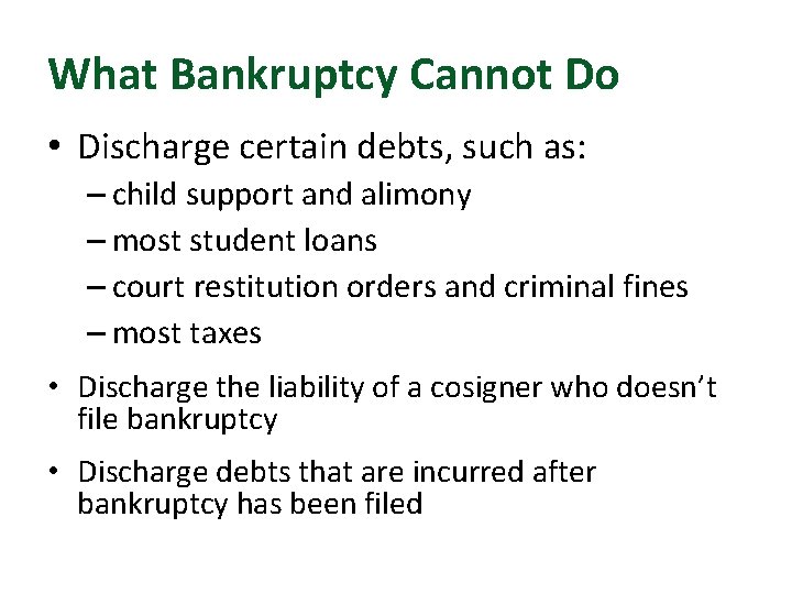 What Bankruptcy Cannot Do • Discharge certain debts, such as: – child support and