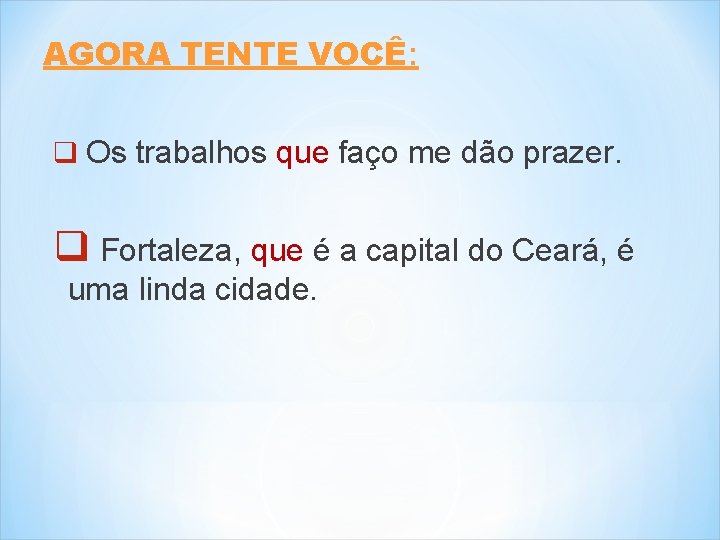 AGORA TENTE VOCÊ: q Os trabalhos que faço me dão prazer. q Fortaleza, que