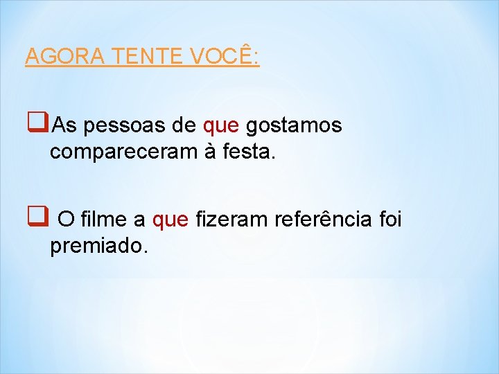 AGORA TENTE VOCÊ: q. As pessoas de que gostamos compareceram à festa. q O