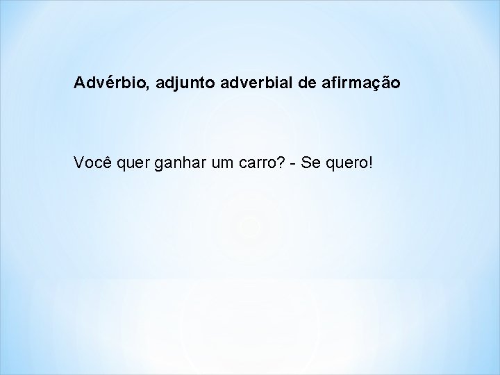 Advérbio, adjunto adverbial de afirmação Você quer ganhar um carro? - Se quero! 