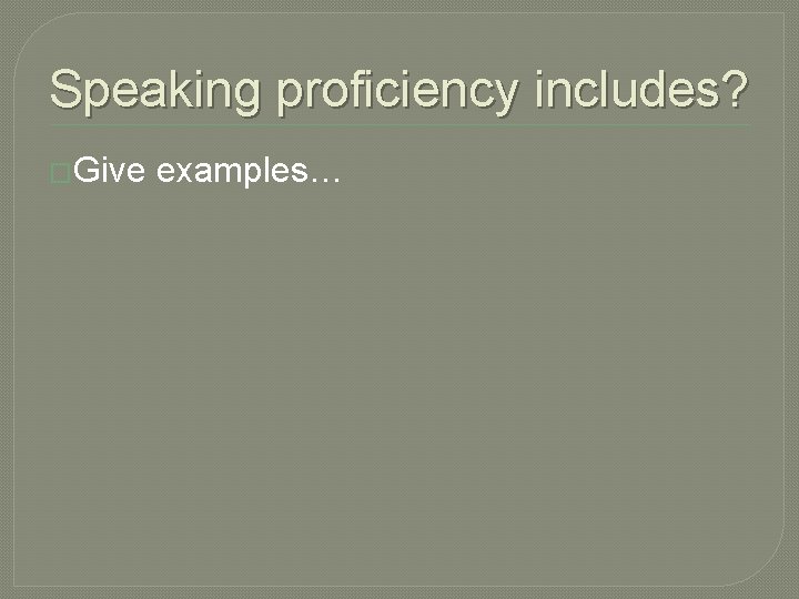Speaking proficiency includes? �Give examples… 
