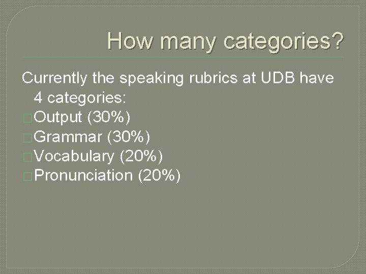 How many categories? Currently the speaking rubrics at UDB have 4 categories: �Output (30%)