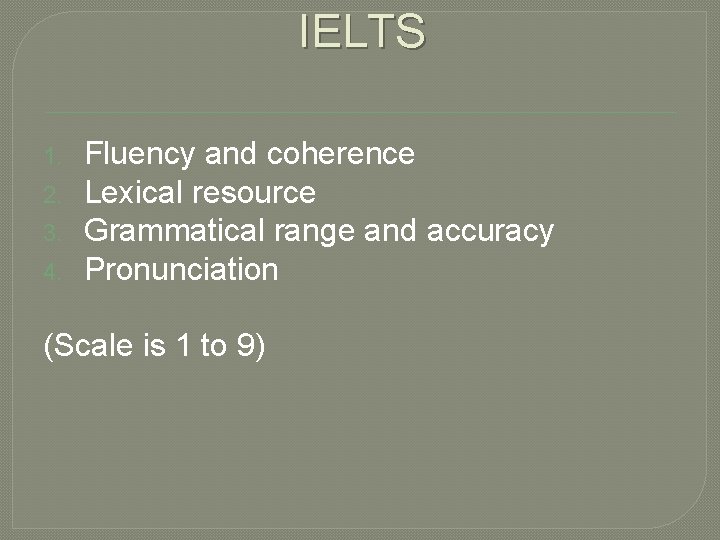 IELTS 1. 2. 3. 4. Fluency and coherence Lexical resource Grammatical range and accuracy