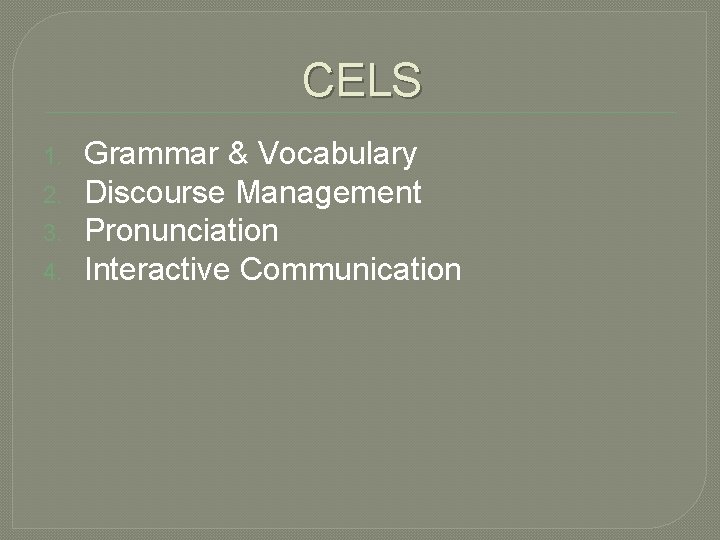 CELS 1. 2. 3. 4. Grammar & Vocabulary Discourse Management Pronunciation Interactive Communication 
