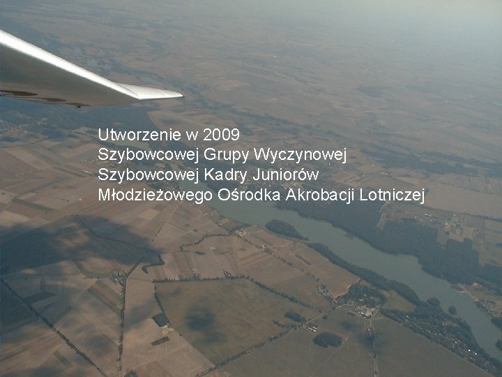 Sekcja Szybowcowa Utworzenie w 2009 Szybowcowej Grupy Wyczynowej Szybowcowej Kadry Juniorów Młodzieżowego Ośrodka Akrobacji