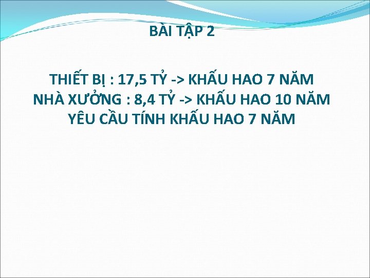 BÀI TẬP 2 THIẾT BỊ : 17, 5 TỶ -> KHẤU HAO 7 NĂM