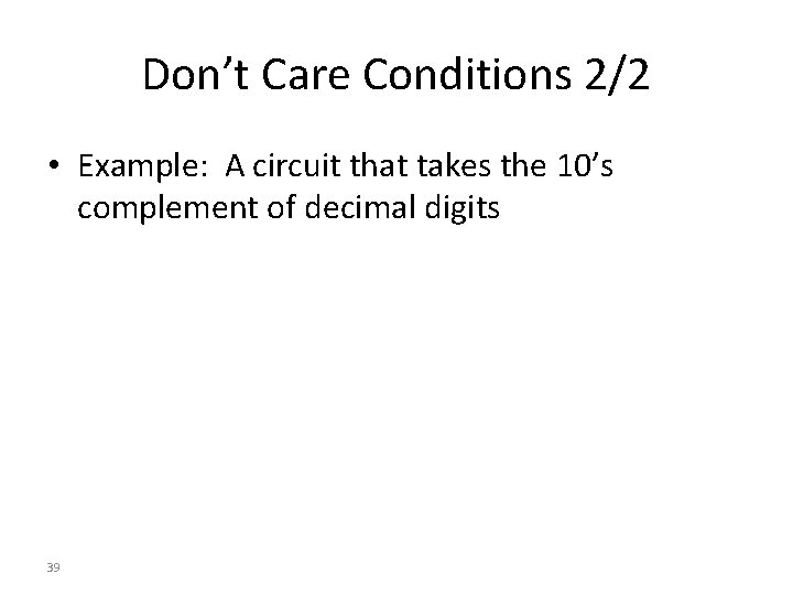 Don’t Care Conditions 2/2 • Example: A circuit that takes the 10’s complement of Don’t Care Conditions 2/2 • Example: A circuit that takes the 10’s complement of