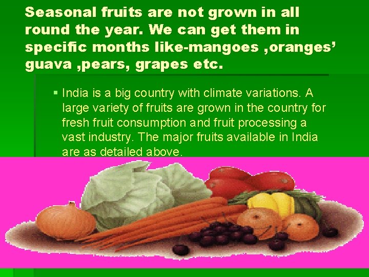 Seasonal fruits are not grown in all round the year. We can get them