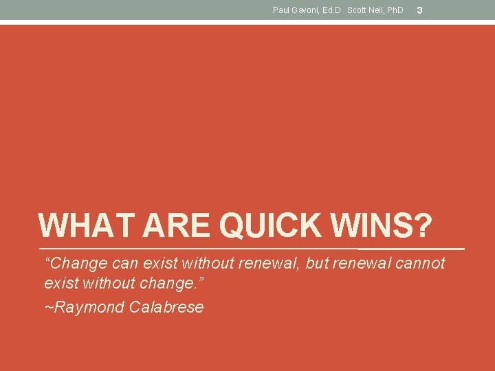 Paul Gavoni, Ed. D Scott Neil, Ph. D 3 WHAT ARE QUICK WINS? “Change