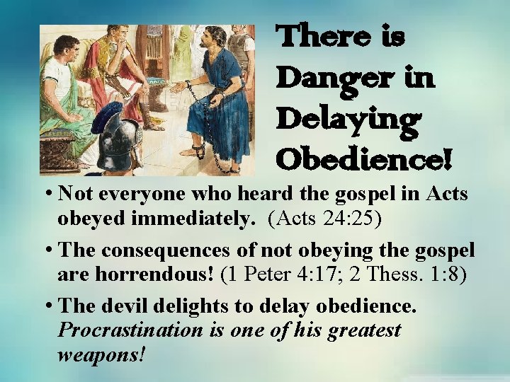 There is Danger in Delaying Obedience! • Not everyone who heard the gospel in