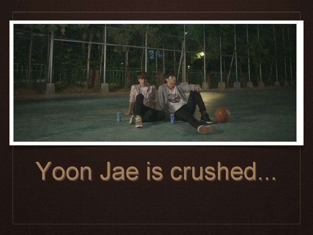 Yoon Jae is crushed. . . 