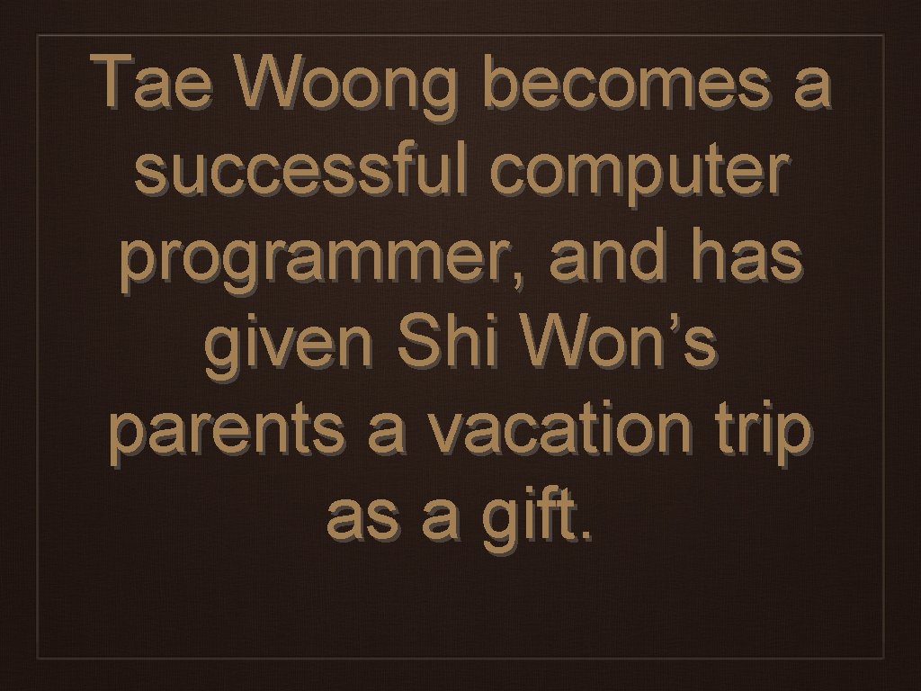 Tae Woong becomes a successful computer programmer, and has given Shi Won’s parents a