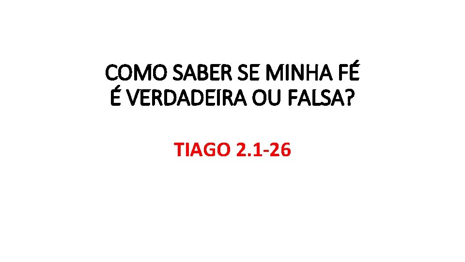 COMO SABER SE MINHA FÉ É VERDADEIRA OU FALSA? TIAGO 2. 1 -26 