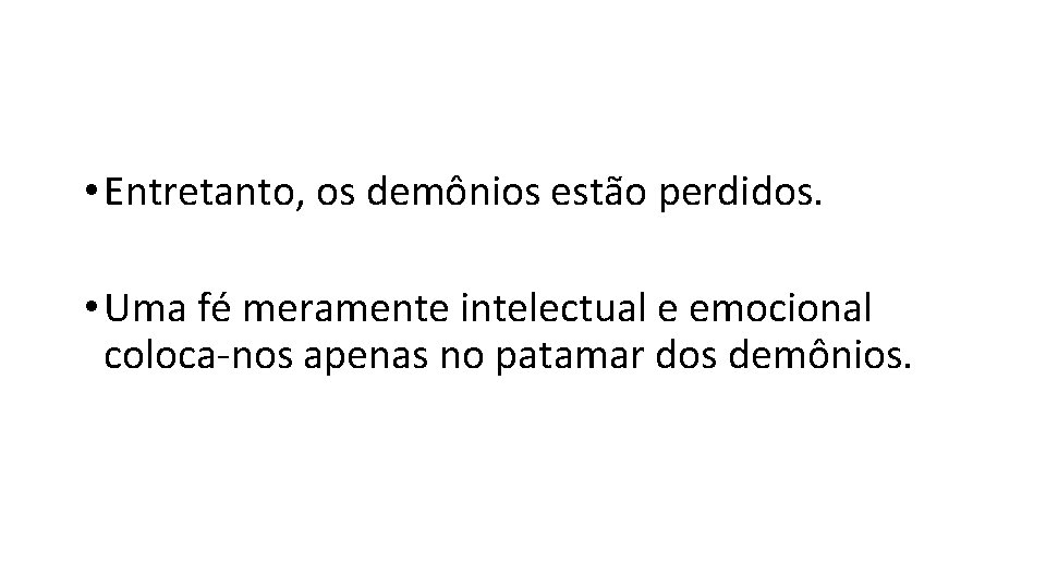  • Entretanto, os demônios estão perdidos. • Uma fé meramente intelectual e emocional