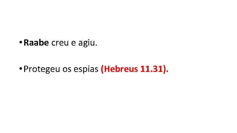  • Raabe creu e agiu. • Protegeu os espias (Hebreus 11. 31). 