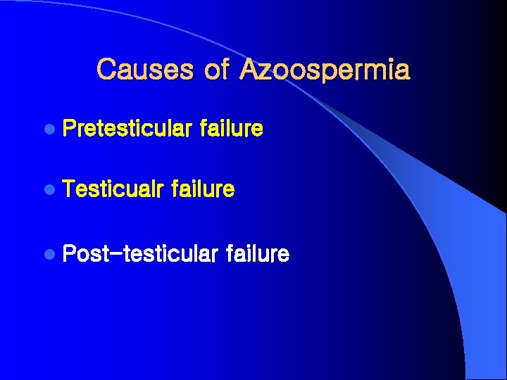 Causes of Azoospermia l Pretesticular l Testicualr failure l Post-testicular failure 