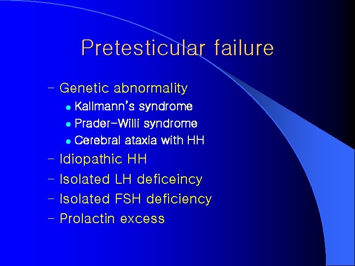 Pretesticular failure – Genetic abnormality Kallmann’s syndrome l Prader-Willi syndrome l Cerebral ataxia with