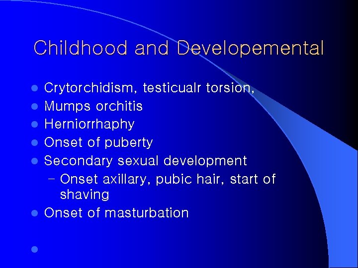 Childhood and Developemental l l l Crytorchidism, testicualr torsion, Mumps orchitis Herniorrhaphy Onset of