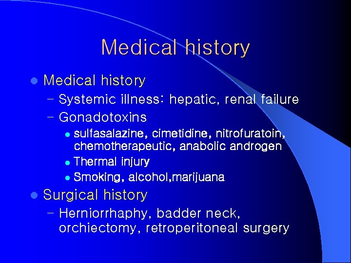 Medical history l Medical history – Systemic illness: hepatic, renal failure – Gonadotoxins sulfasalazine,