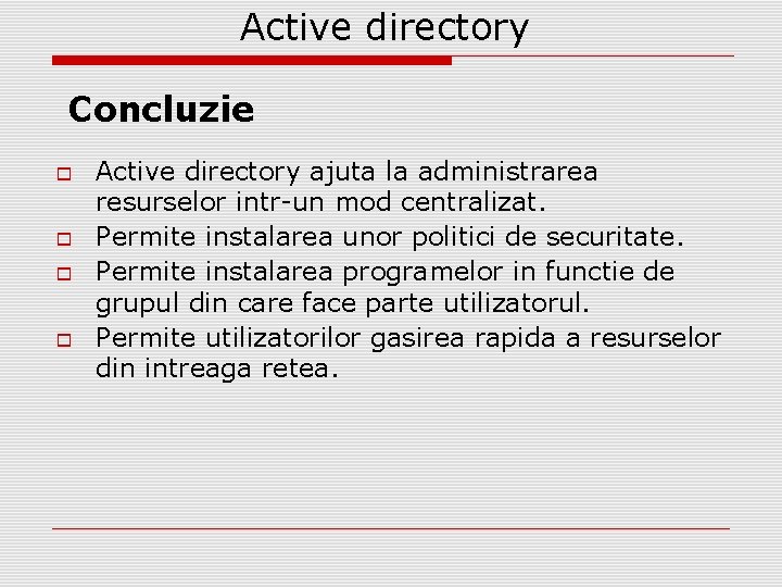 Active directory Concluzie Active directory ajuta la administrarea resurselor intr-un mod centralizat. Permite instalarea