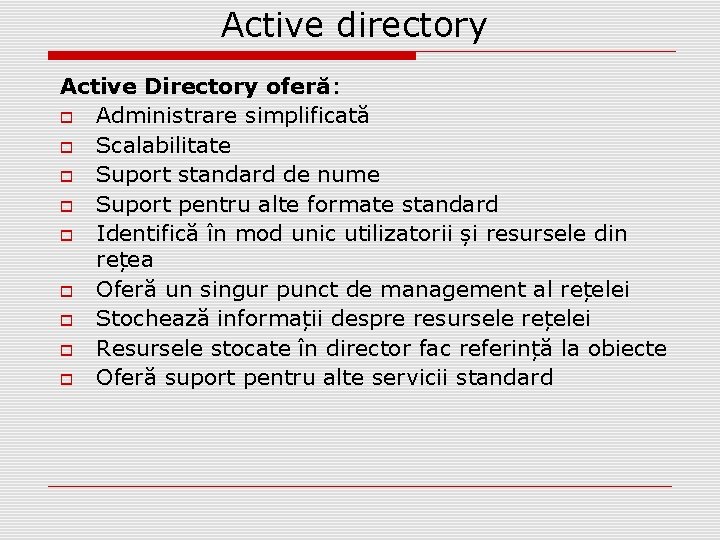 Active directory Active Directory oferă: Administrare simplificată Scalabilitate Suport standard de nume Suport pentru