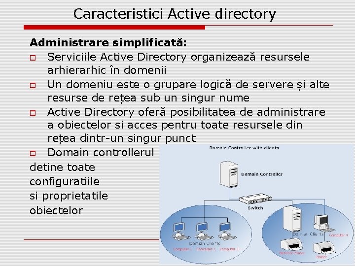 Caracteristici Active directory Administrare simplificată: Serviciile Active Directory organizează resursele arhierarhic în domenii Un