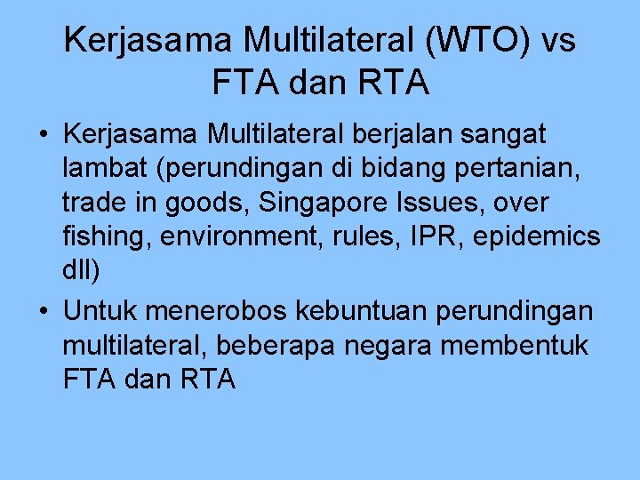 Kerjasama Multilateral (WTO) vs FTA dan RTA • Kerjasama Multilateral berjalan sangat lambat (perundingan