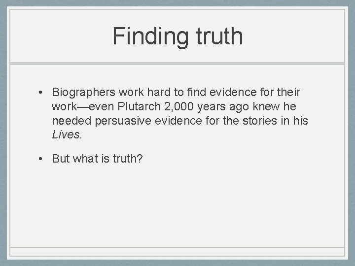 Finding truth • Biographers work hard to find evidence for their work—even Plutarch 2,