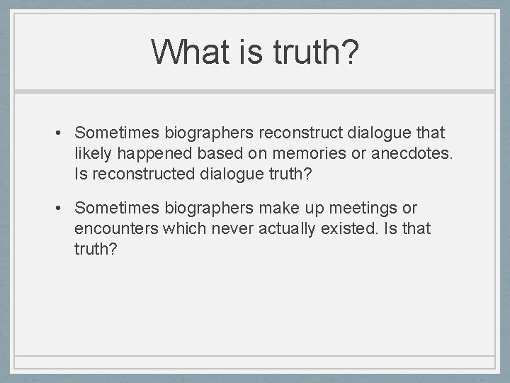 What is truth? • Sometimes biographers reconstruct dialogue that likely happened based on memories