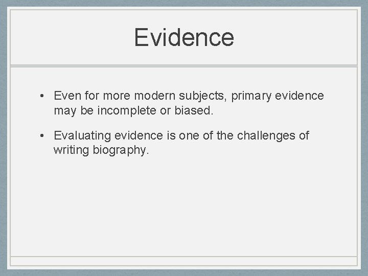 Evidence • Even for more modern subjects, primary evidence may be incomplete or biased.