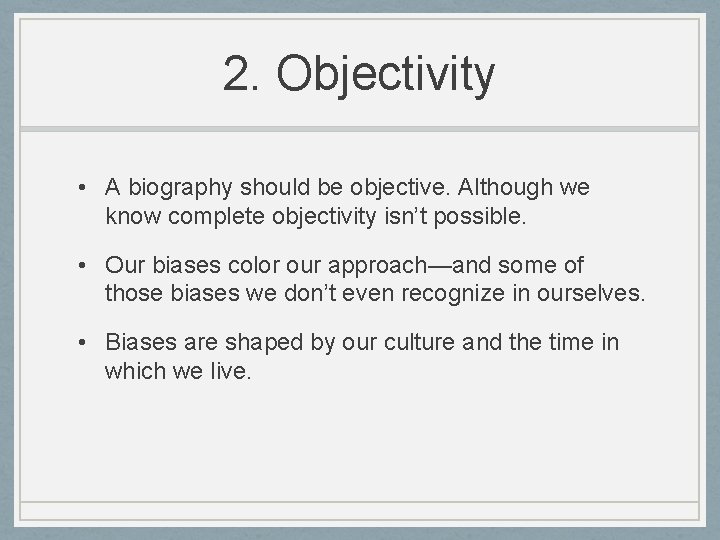 2. Objectivity • A biography should be objective. Although we know complete objectivity isn’t