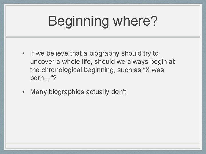 Beginning where? • If we believe that a biography should try to uncover a